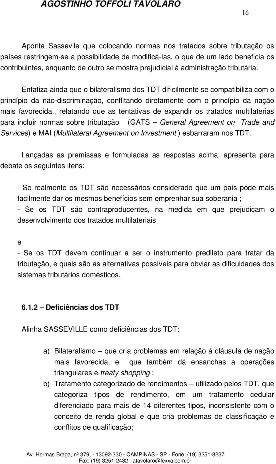 Enfatiza ainda que o bilateralismo dos TDT dificilmente se compatibiliza com o princípio da não-discriminação, conflitando diretamente com o princípio da nação mais favorecida.