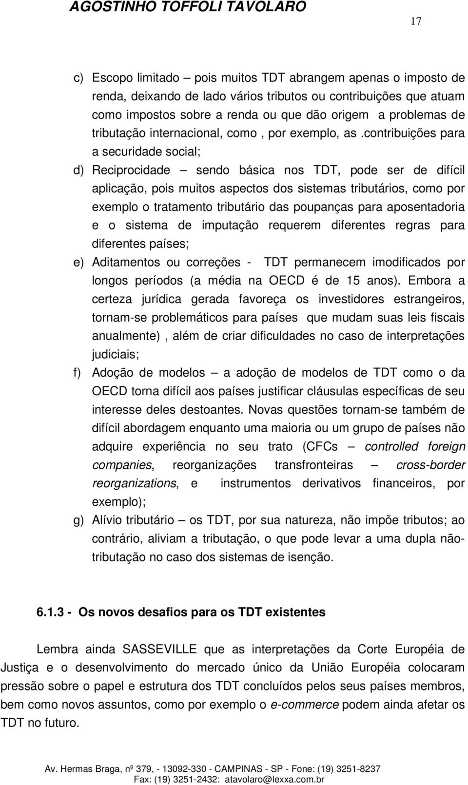 contribuições para a securidade social; d) Reciprocidade sendo básica nos TDT, pode ser de difícil aplicação, pois muitos aspectos dos sistemas tributários, como por exemplo o tratamento tributário