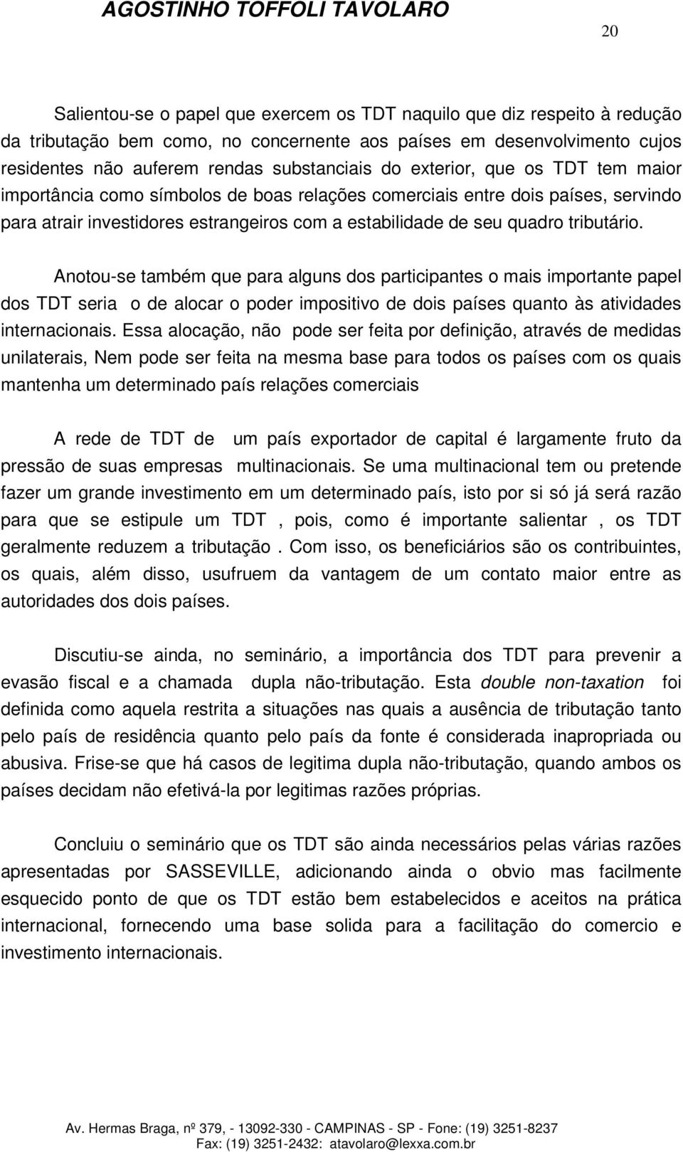 Anotou-se também que para alguns dos participantes o mais importante papel dos TDT seria o de alocar o poder impositivo de dois países quanto às atividades internacionais.