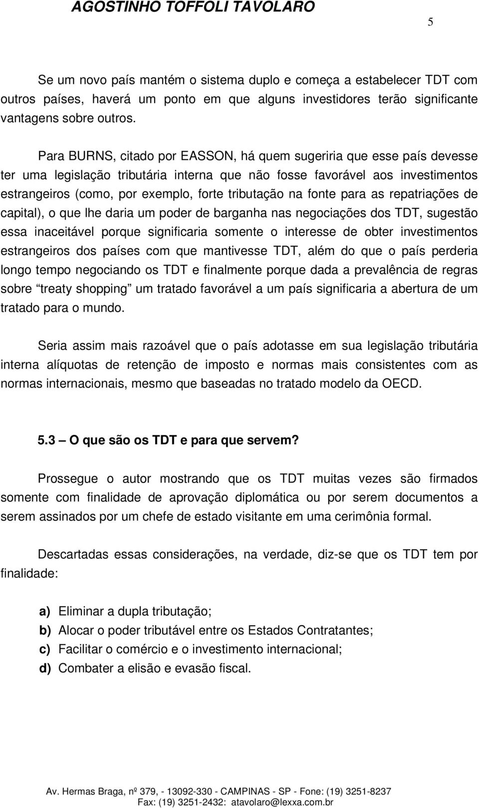 tributação na fonte para as repatriações de capital), o que lhe daria um poder de barganha nas negociações dos TDT, sugestão essa inaceitável porque significaria somente o interesse de obter