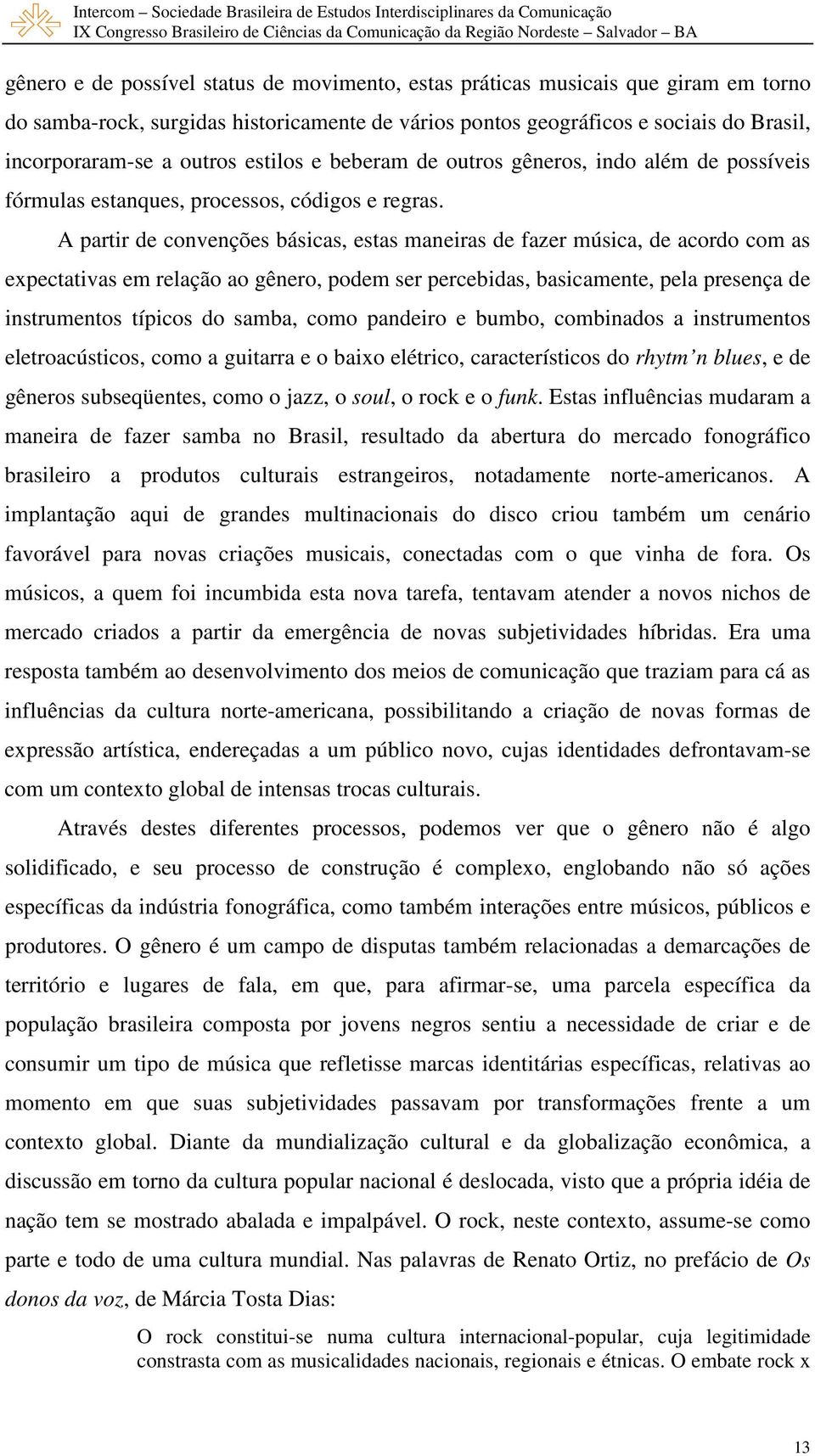 A partir de convenções básicas, estas maneiras de fazer música, de acordo com as expectativas em relação ao gênero, podem ser percebidas, basicamente, pela presença de instrumentos típicos do samba,