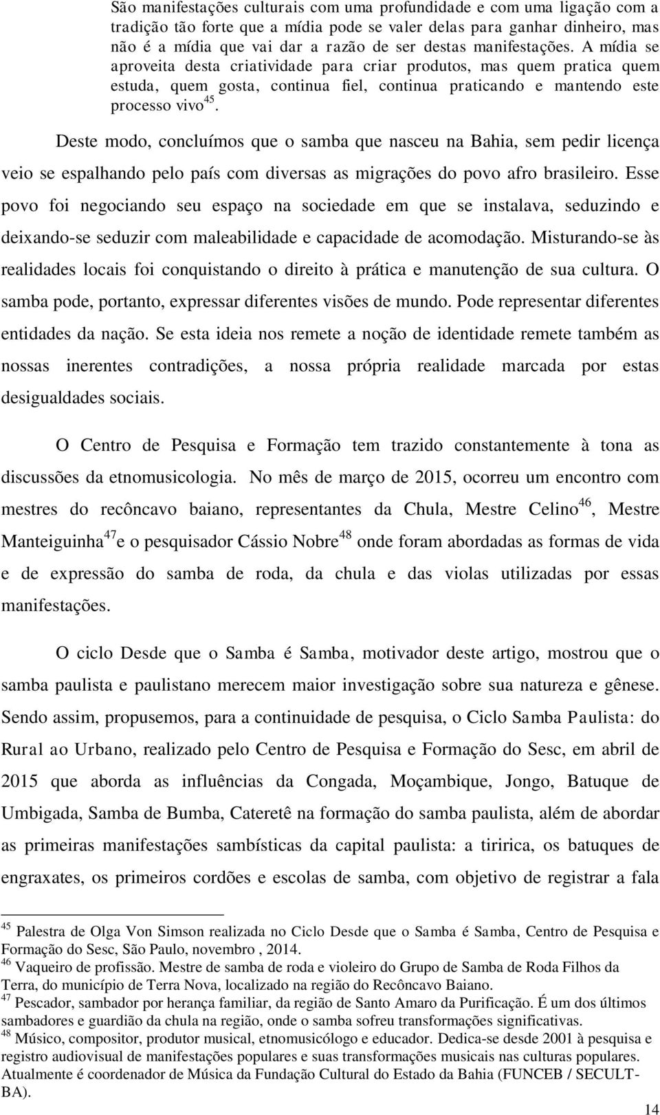 Deste modo, concluímos que o samba que nasceu na Bahia, sem pedir licença veio se espalhando pelo país com diversas as migrações do povo afro brasileiro.