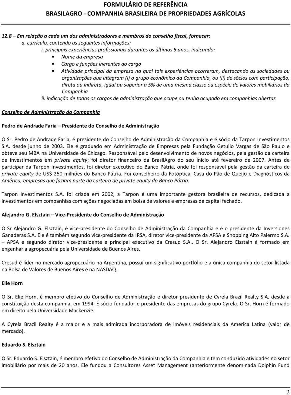 destacando as sociedades ou organizações que integram (i) o grupo econômico da Companhia, ou (ii) de sócios com participação, direta ou indireta, igual ou superior a 5% de uma mesma classe ou espécie