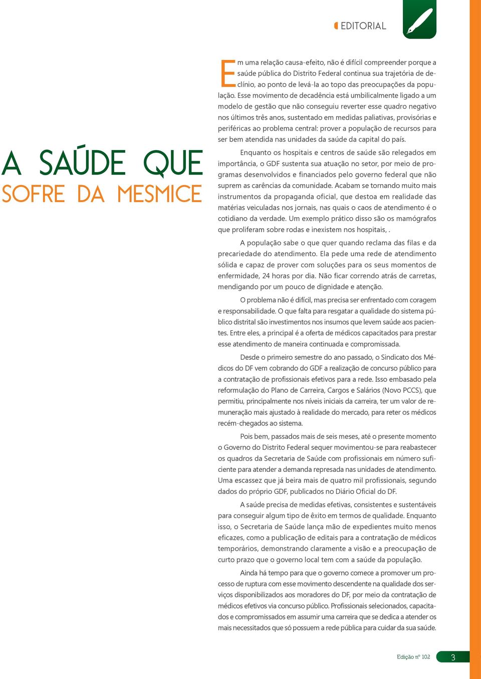 Esse movimento de decadência está umbilicalmente ligado a um modelo de gestão que não conseguiu reverter esse quadro negativo nos últimos três anos, sustentado em medidas paliativas, provisórias e