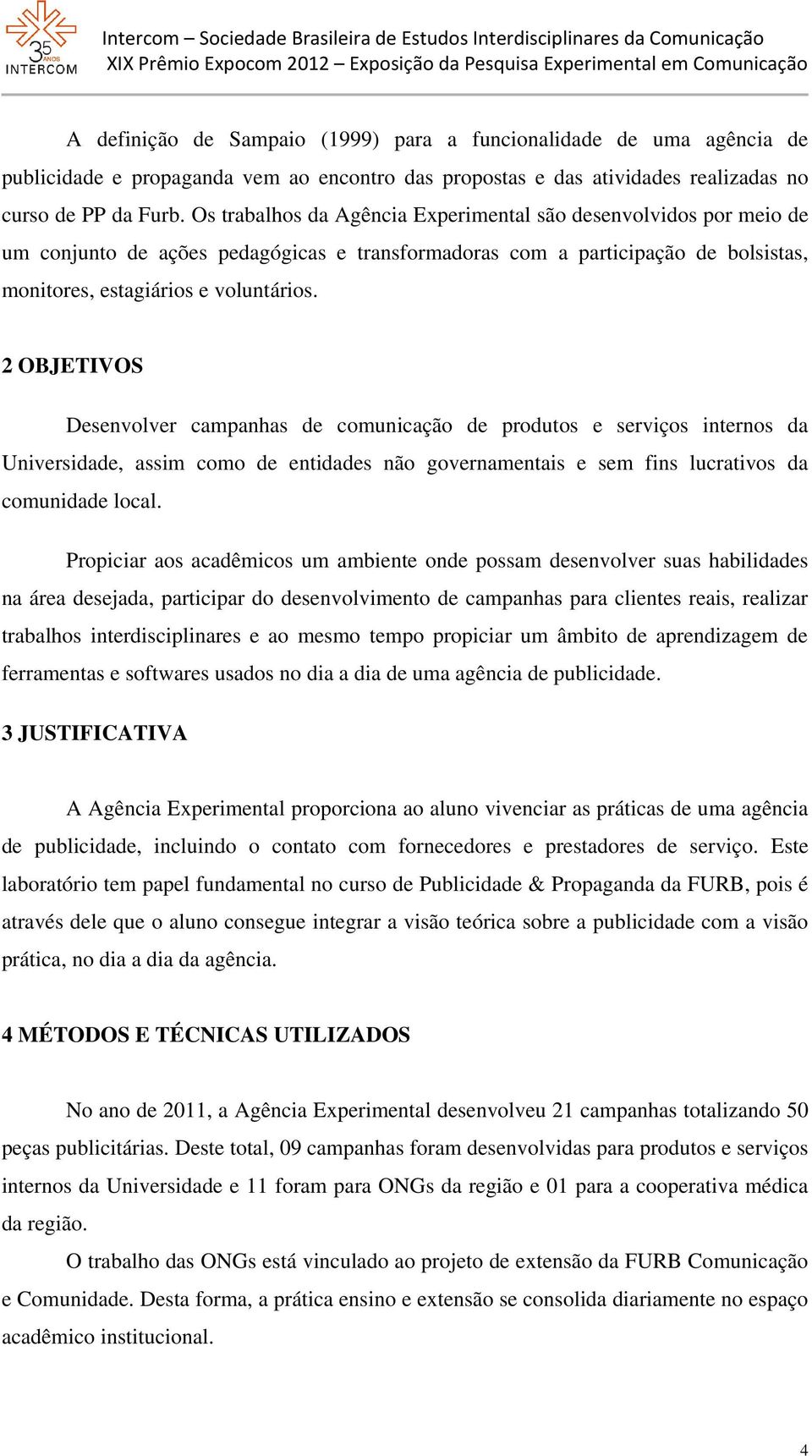 2 OBJETIVOS Desenvolver campanhas de comunicação de produtos e serviços internos da Universidade, assim como de entidades não governamentais e sem fins lucrativos da comunidade local.