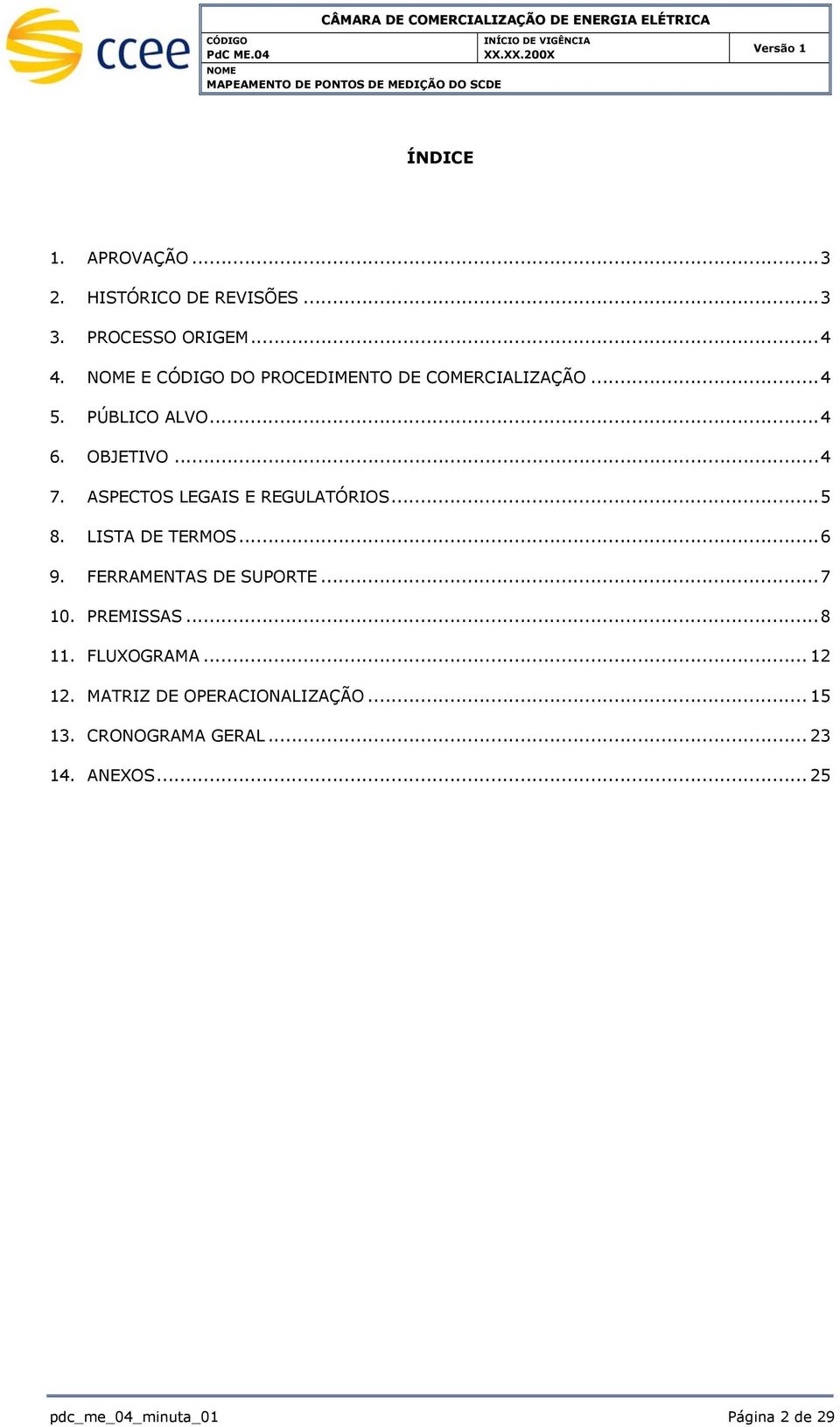 ASPECTOS LEGAIS E REGULATÓRIOS... 5 8. LISTA DE TERMOS... 6 9. FERRAMENTAS DE SUPORTE... 7 10. PREMISSAS.