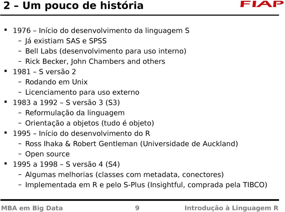 objetos (tudo é objeto) 1995 Início do desenvolvimento do R Ross Ihaka & Robert Gentleman (Universidade de Auckland) Open source 1995 a 1998 S versão 4