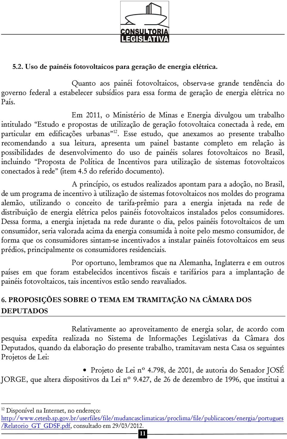 Em 2011, o Ministério de Minas e Energia divulgou um trabalho intitulado Estudo e propostas de utilização de geração fotovoltaica conectada à rede, em particular em edificações urbanas 12.