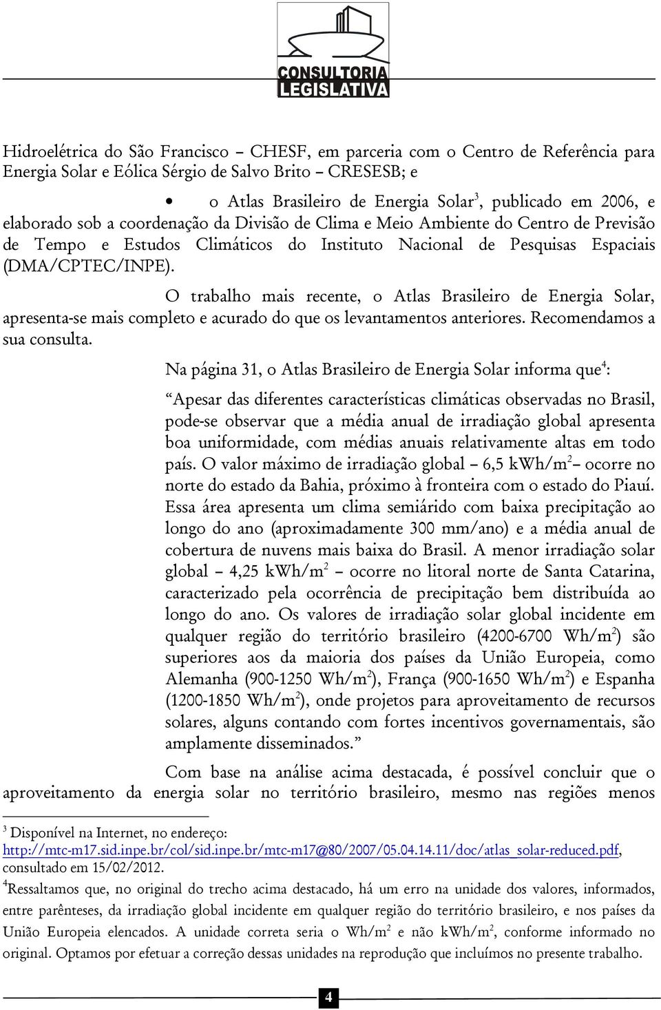 O trabalho mais recente, o Atlas Brasileiro de Energia Solar, apresenta-se mais completo e acurado do que os levantamentos anteriores. Recomendamos a sua consulta.