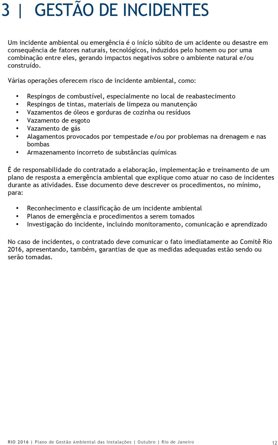 Várias operações oferecem risco de incidente ambiental, como: Respingos de combustível, especialmente no local de reabastecimento Respingos de tintas, materiais de limpeza ou manutenção Vazamentos de