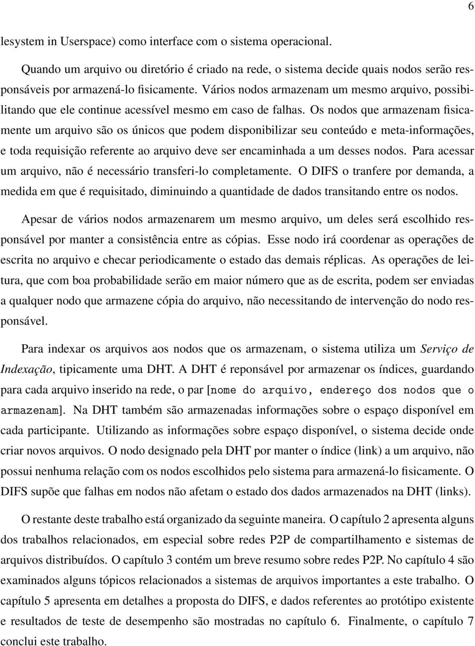 Os nodos que armazenam fisicamente um arquivo são os únicos que podem disponibilizar seu conteúdo e meta-informações, e toda requisição referente ao arquivo deve ser encaminhada a um desses nodos.