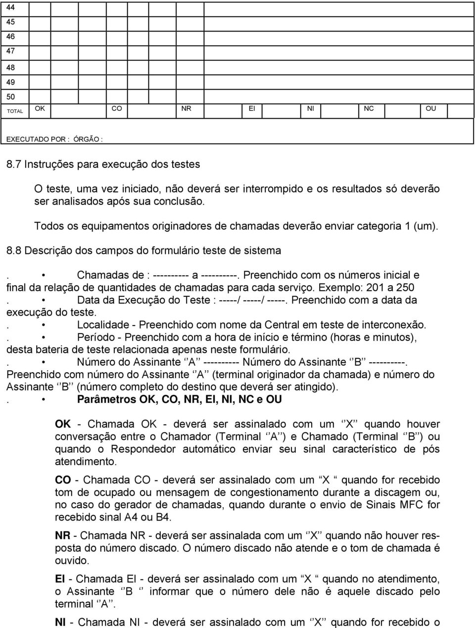 Todos os equipamentos originadores de chamadas deverão enviar categoria 1 (um). 8.8 Descrição dos campos do formulário teste de sistema. Chamadas de : ---------- a ----------.