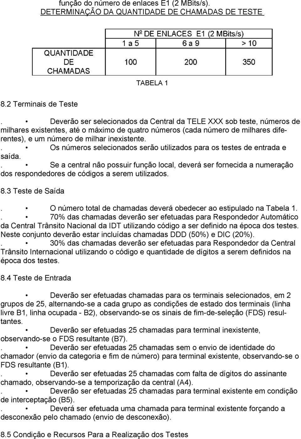 . Os números selecionados serão utilizados para os testes de entrada e saída.. Se a central não possuir função local, deverá ser fornecida a numeração dos respondedores de códigos a serem utilizados.