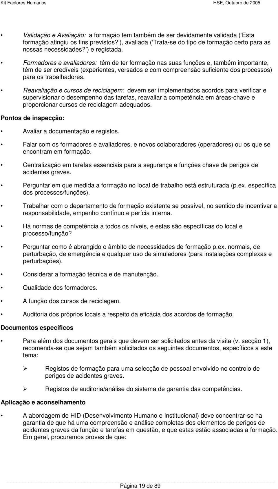 Formadores e avaliadores: têm de ter formação nas suas funções e, também importante, têm de ser credíveis (experientes, versados e com compreensão suficiente dos processos) para os trabalhadores.