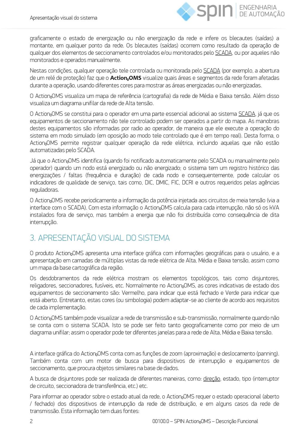 Nestas condições, qualquer operação tele controlada ou monitorada pelo SCADA (por exemplo, a abertura de um relé de proteção) faz que o Action₀OMS visualize quais áreas e segmentos da rede foram