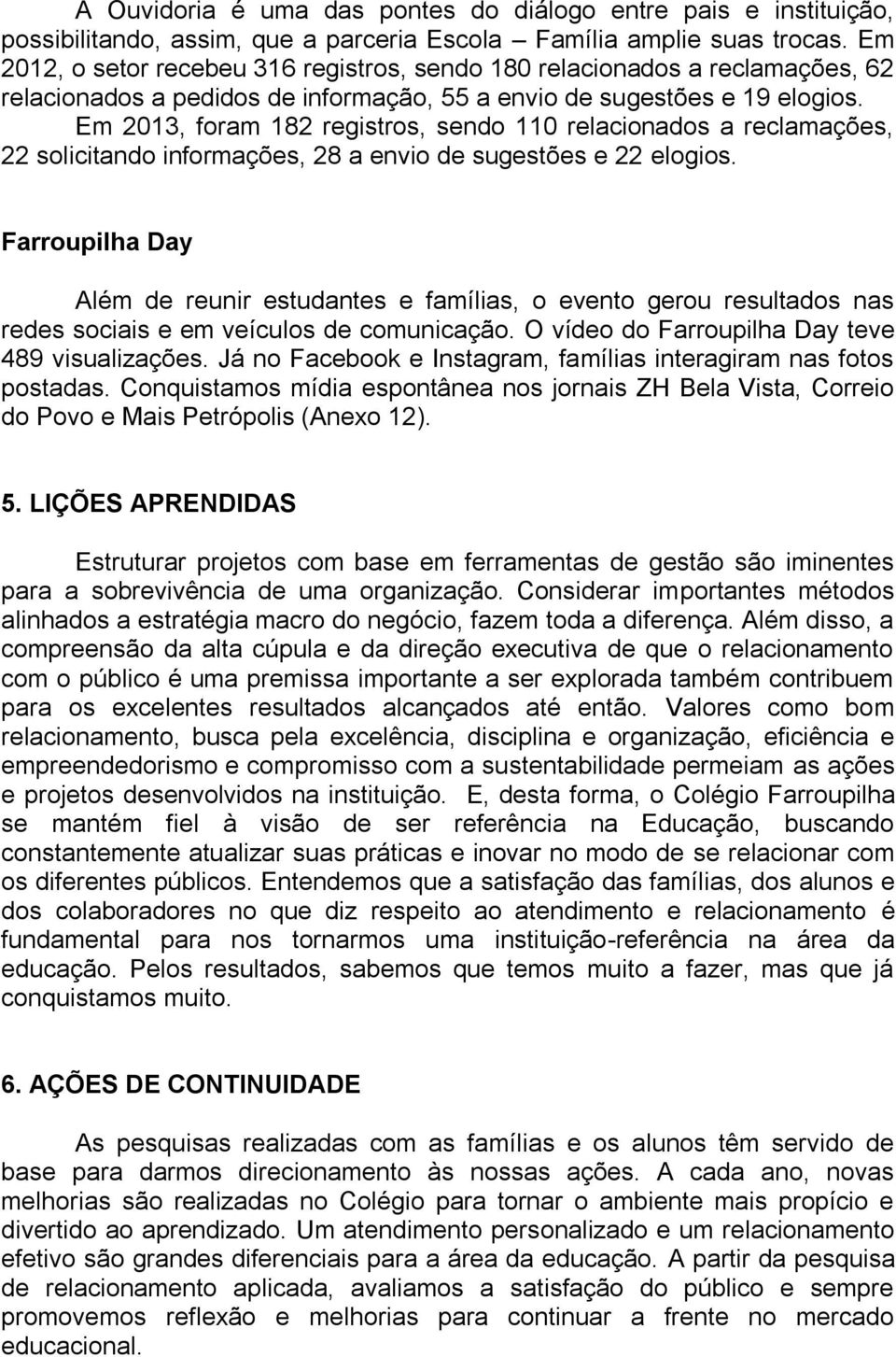 Em 2013, foram 182 registros, sendo 110 relacionados a reclamações, 22 solicitando informações, 28 a envio de sugestões e 22 elogios.