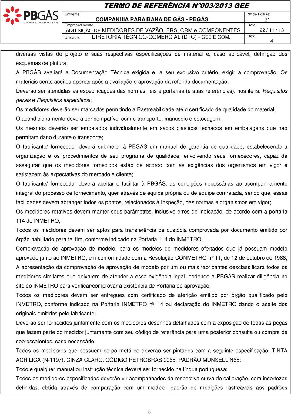 e, a seu exclusivo critério, exigir a comprovação; Os materiais serão aceitos apenas após a avaliação e aprovação da referida documentação; Deverão ser atendidas as especificações das normas, leis e