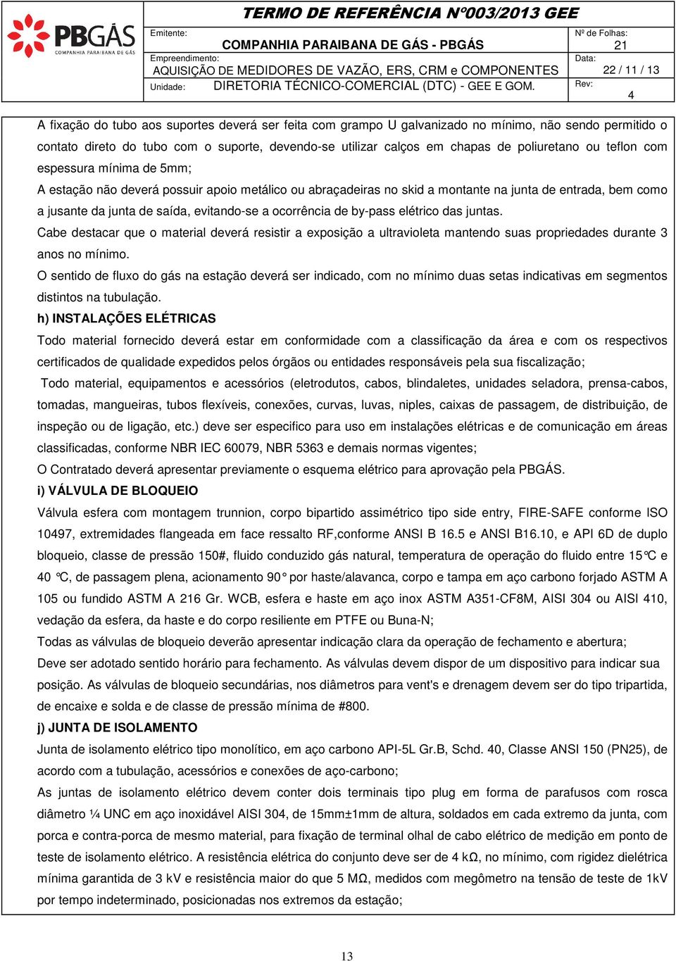 chapas de poliuretano ou teflon com espessura mínima de 5mm; A estação não deverá possuir apoio metálico ou abraçadeiras no skid a montante na junta de entrada, bem como a jusante da junta de saída,