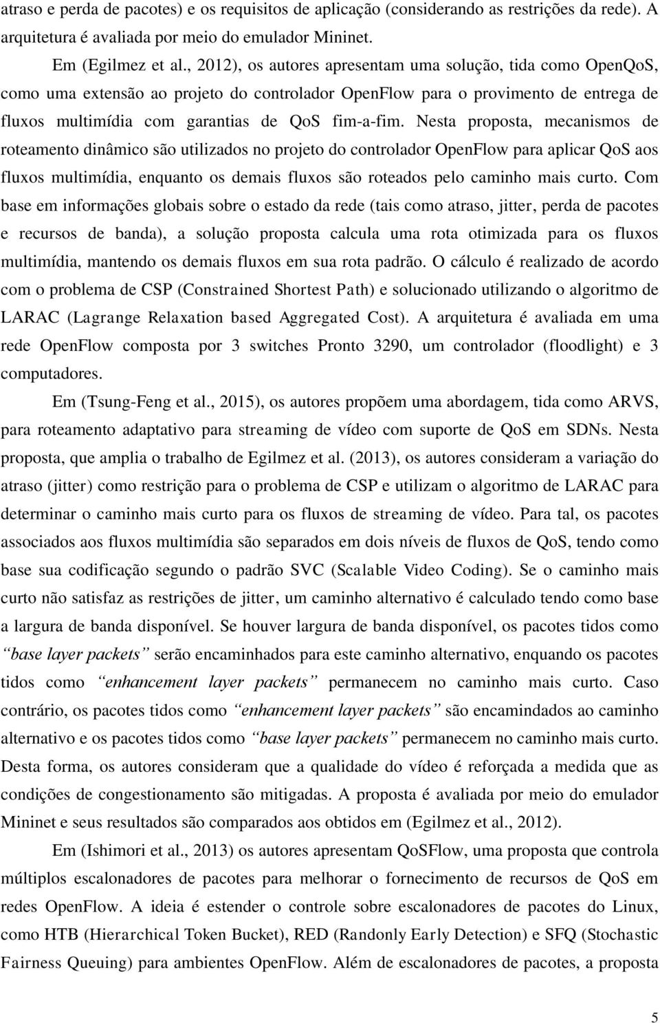 Nesta proposta, mecanismos de roteamento dinâmico são utilizados no projeto do controlador OpenFlow para aplicar QoS aos fluxos multimídia, enquanto os demais fluxos são roteados pelo caminho mais