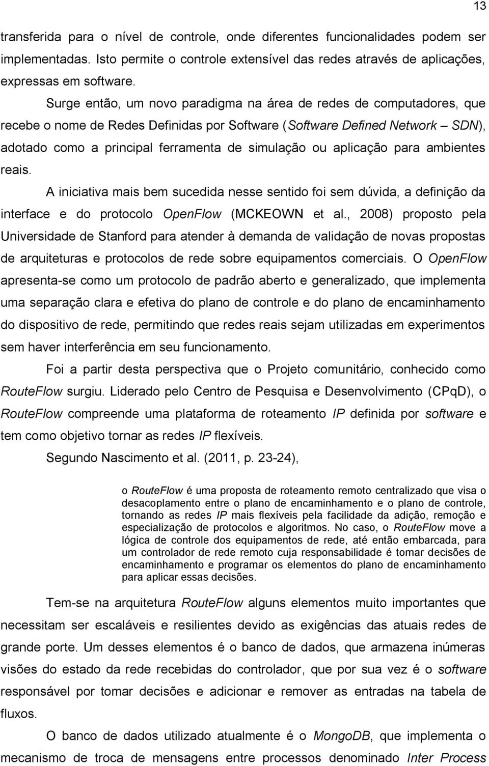 aplicação para ambientes reais. A iniciativa mais bem sucedida nesse sentido foi sem dúvida, a definição da interface e do protocolo OpenFlow (MCKEOWN et al.