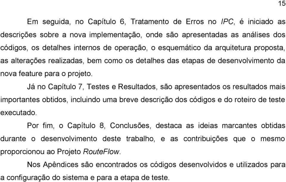 Já no Capítulo 7, Testes e Resultados, são apresentados os resultados mais importantes obtidos, incluindo uma breve descrição dos códigos e do roteiro de teste executado.