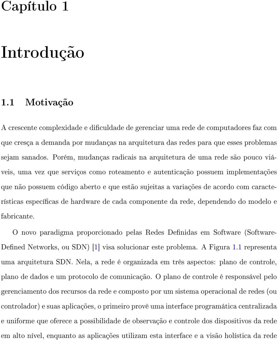 Porém, mudanças radicais na arquitetura de uma rede são pouco viáveis, uma vez que serviços como roteamento e autenticação possuem implementações que não possuem código aberto e que estão sujeitas a