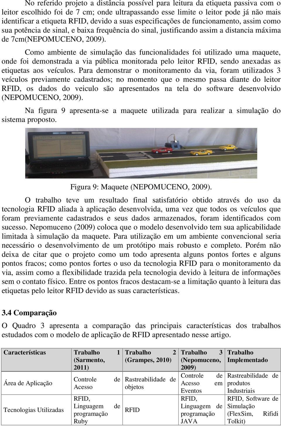 Como ambiente de simulação das funcionalidades foi utilizado uma maquete, onde foi demonstrada a via pública monitorada pelo leitor RFID, sendo anexadas as etiquetas aos veículos.