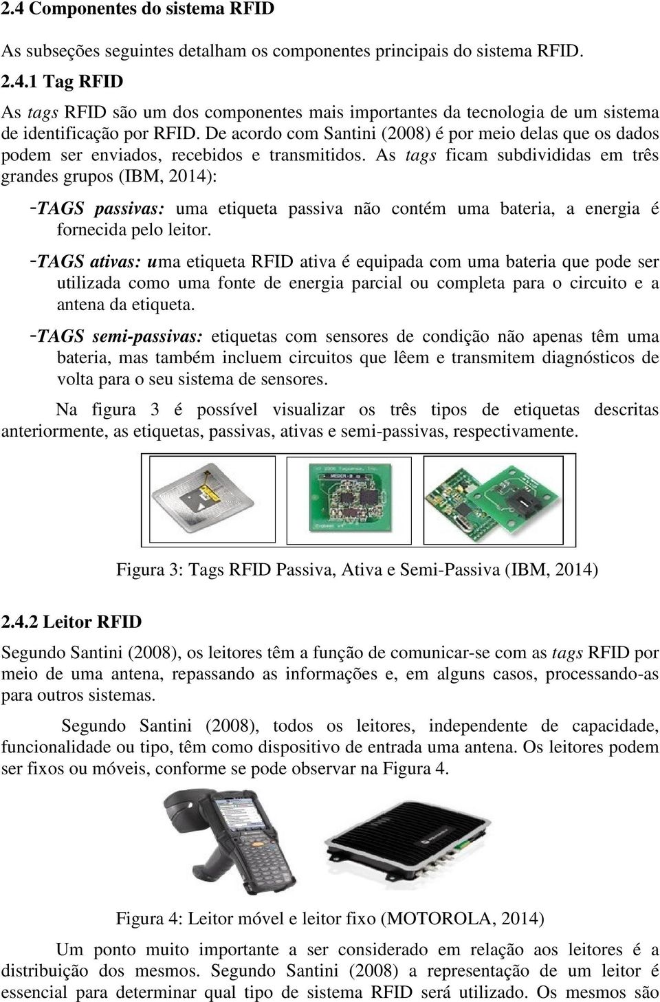 As tags ficam subdivididas em três grandes grupos (IBM, 2014): -TAGS passivas: uma etiqueta passiva não contém uma bateria, a energia é fornecida pelo leitor.