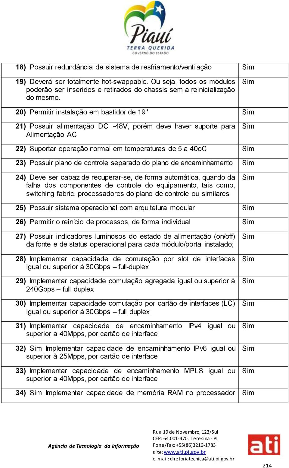 20) Permitir instalação em bastidor de 19" 21) Possuir alimentação DC -48V, porém deve haver suporte para Alimentação AC 22) Suportar operação normal em temperaturas de 5 a 40oC 23) Possuir plano de