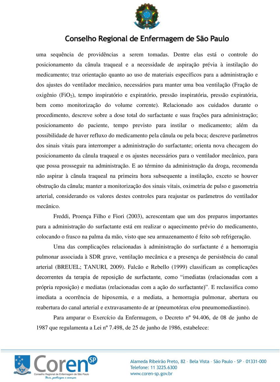 administração e dos ajustes do ventilador mecânico, necessários para manter uma boa ventilação (Fração de oxigênio (FiO 2 ), tempo inspiratório e expiratório, pressão inspiratória, pressão