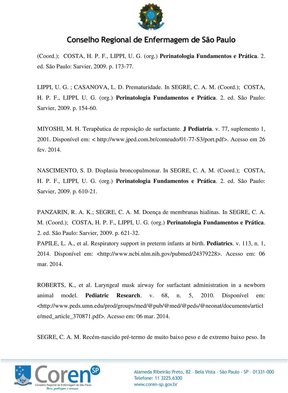 77, suplemento 1, 2001. Disponível em: < http://www.jped.com.br/conteudo/01-77-s3/port.pdf>. Acesso em 26 fev. 2014. NASCIMENTO, S. D. Displasia broncopulmonar. In SEGRE, C. A. M. (Coord.); COSTA, H.