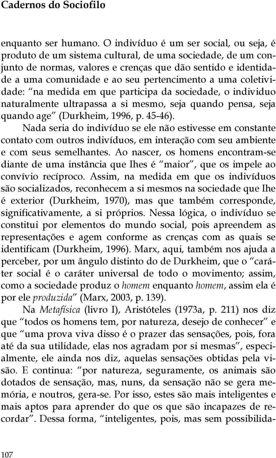 pertencimento a uma coletividade: na medida em que participa da sociedade, o individuo naturalmente ultrapassa a si mesmo, seja quando pensa, seja quando age (Durkheim, 1996, p. 45-46).