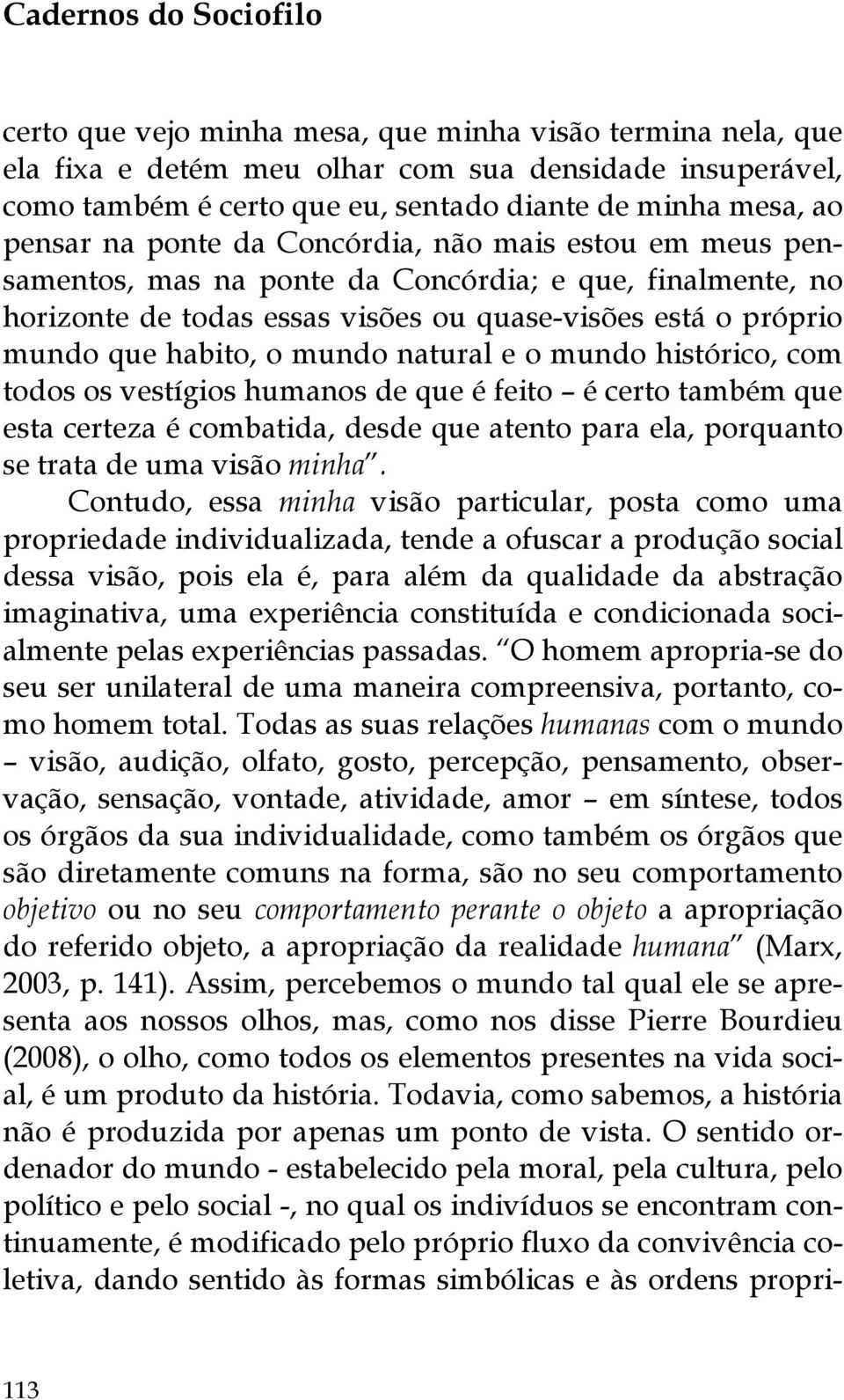 o mundo natural e o mundo histórico, com todos os vestígios humanos de que é feito é certo também que esta certeza é combatida, desde que atento para ela, porquanto se trata de uma visão minha.