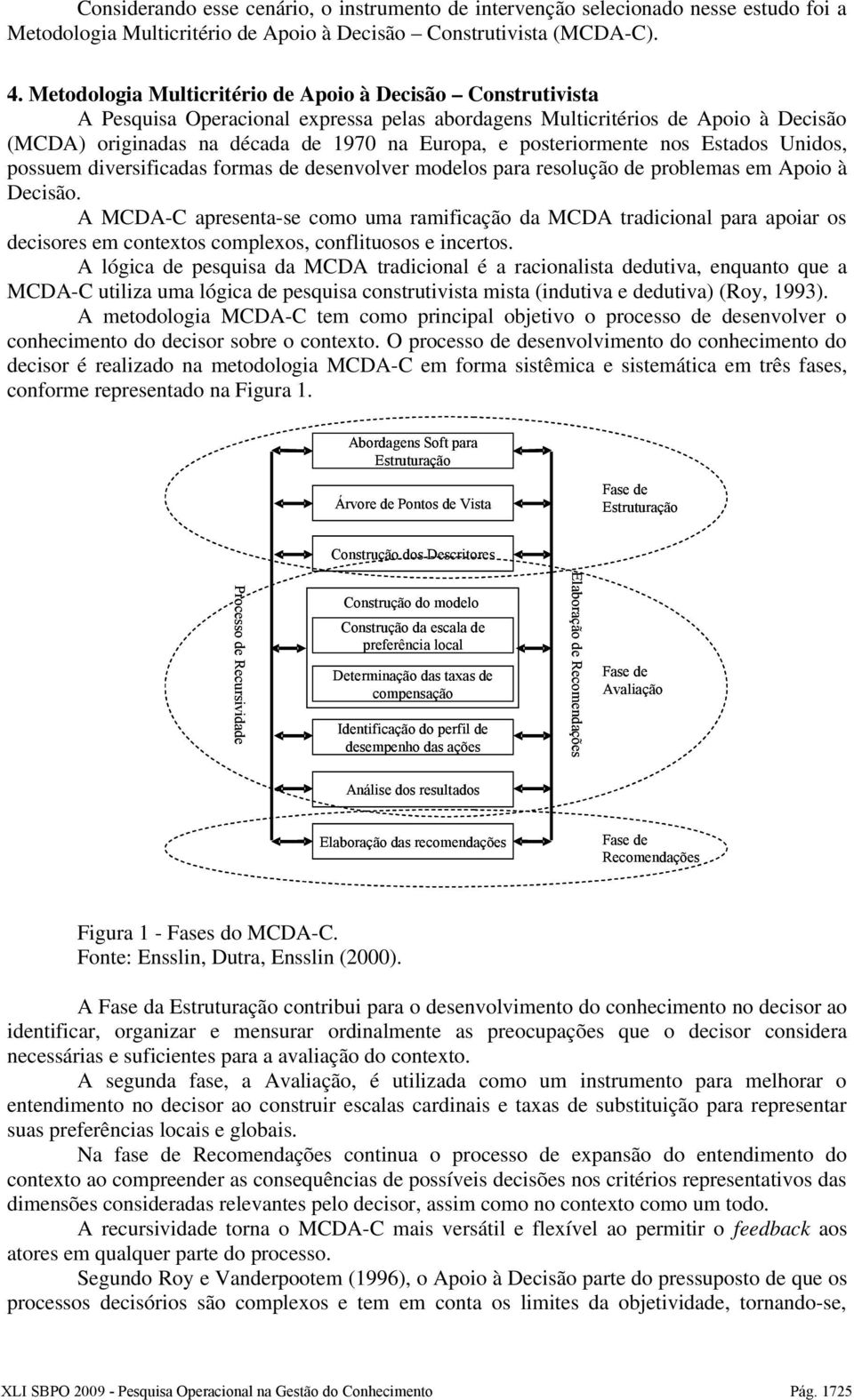 posteriormente nos Estados Unidos, possuem diversificadas formas de desenvolver modelos para resolução de problemas em Apoio à Decisão.