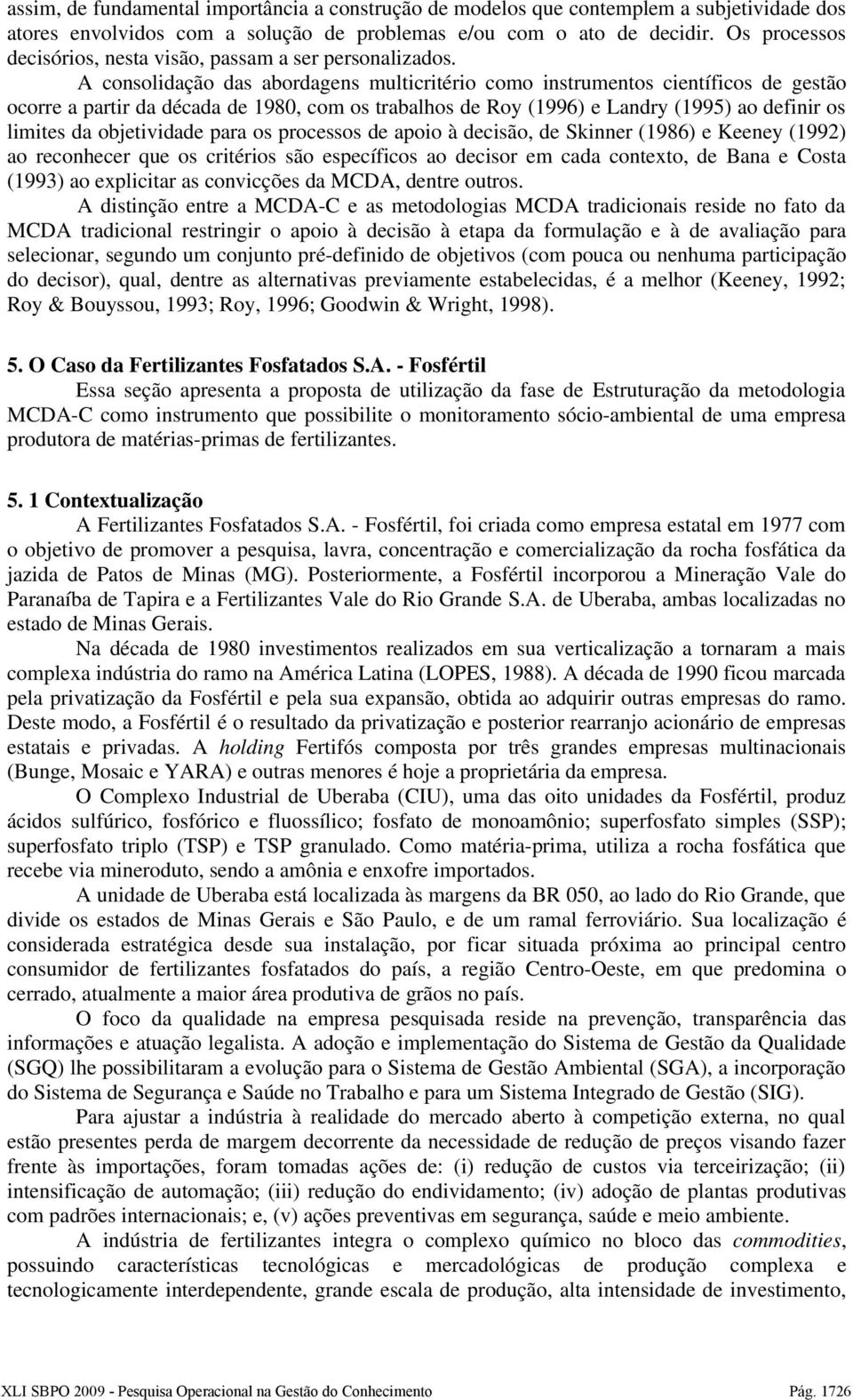 A consolidação das abordagens multicritério como instrumentos científicos de gestão ocorre a partir da década de 1980, com os trabalhos de Roy (1996) e Landry (1995) ao definir os limites da