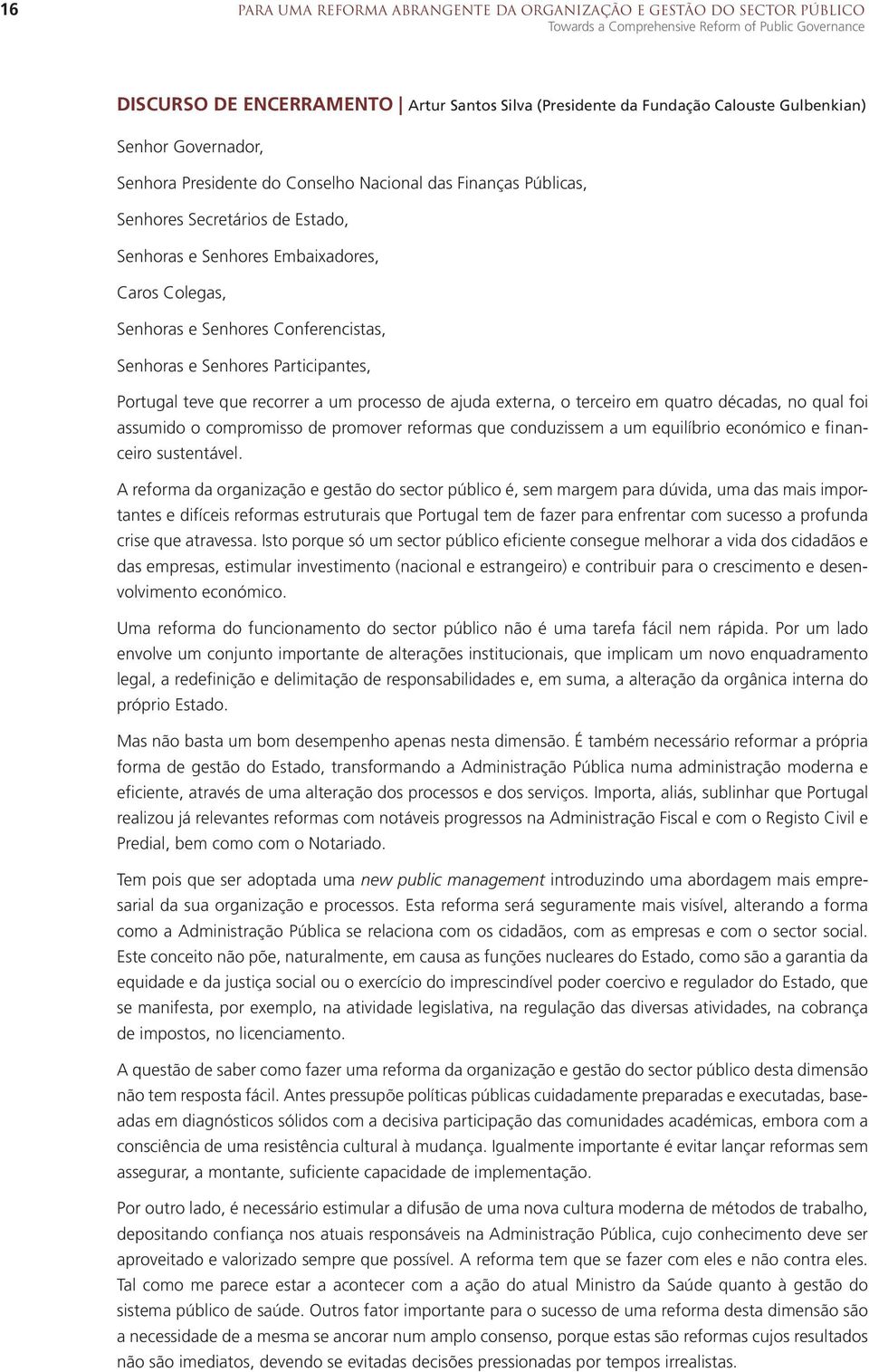 Senhores Conferencistas, Senhoras e Senhores Participantes, Portugal teve que recorrer a um processo de ajuda externa, o terceiro em quatro décadas, no qual foi assumido o compromisso de promover