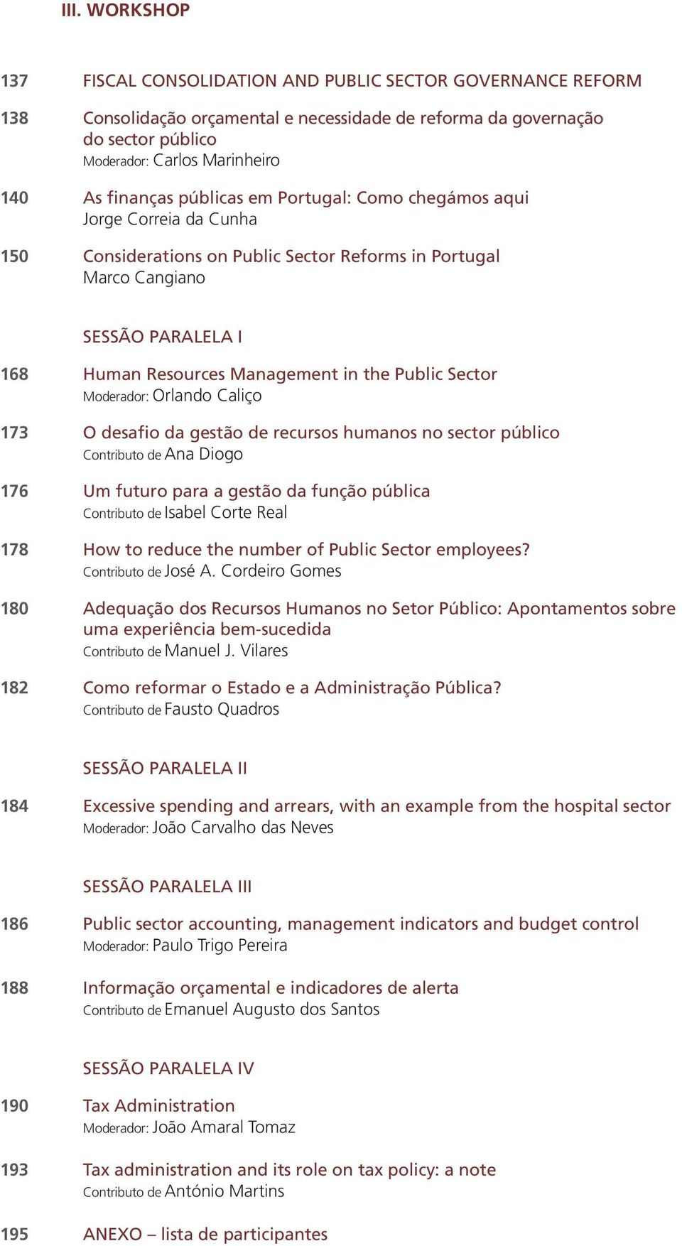 Public Sector Moderador: Orlando Caliço 173 O desafio da gestão de recursos humanos no sector público Contributo de Ana Diogo 176 Um futuro para a gestão da função pública Contributo de Isabel Corte