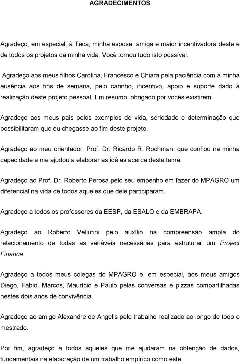 Em resumo, obrigado por vocês existirem. Agradeço aos meus pais pelos exemplos de vida, seriedade e determinação que possibilitaram que eu chegasse ao fim deste projeto.