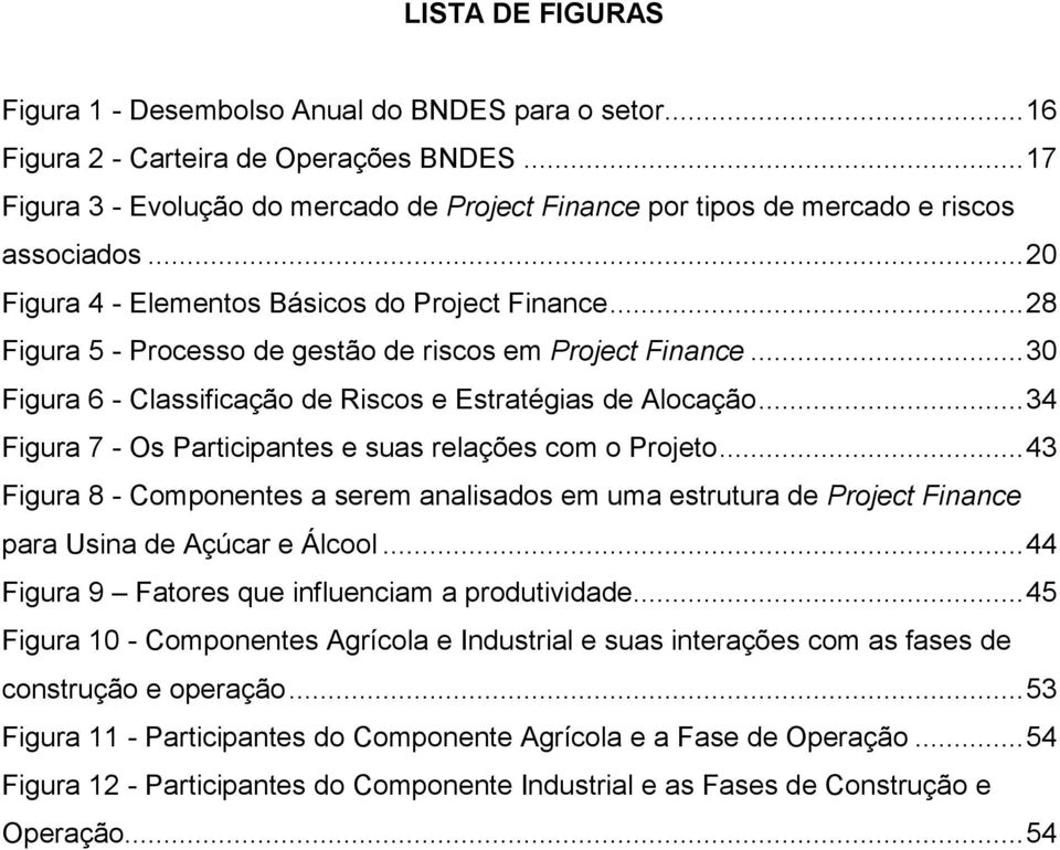 .. 28 Figura 5 - Processo de gestão de riscos em Project Finance... 30 Figura 6 - Classificação de Riscos e Estratégias de Alocação... 34 Figura 7 - Os Participantes e suas relações com o Projeto.