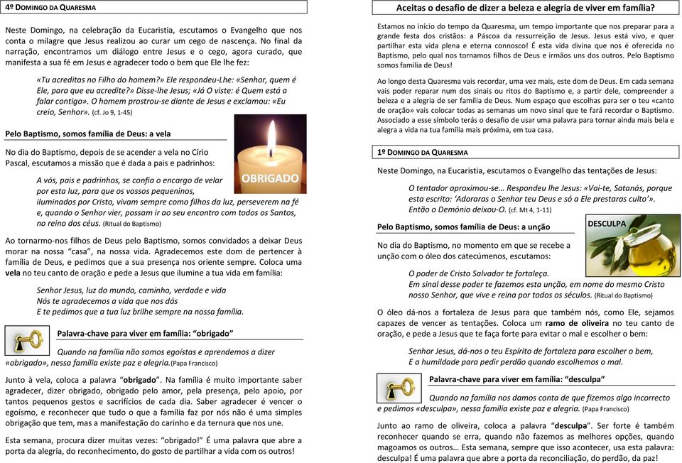 » Ele respondeu-lhe: «Senhor, quem é Ele, para que eu acredite?» Disse-lhe Jesus; «Já O viste: é Quem está a falar contigo». O homem prostrou-se diante de Jesus e exclamou: «Eu creio, Senhor». (cf.