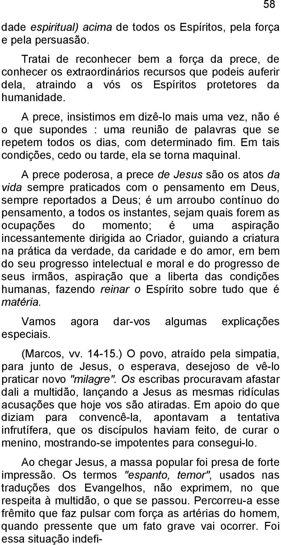 A prece, insistimos em dizê-lo mais uma vez, não é o que supondes : uma reunião de palavras que se repetem todos os dias, com determinado fim. Em tais condições, cedo ou tarde, ela se torna maquinal.