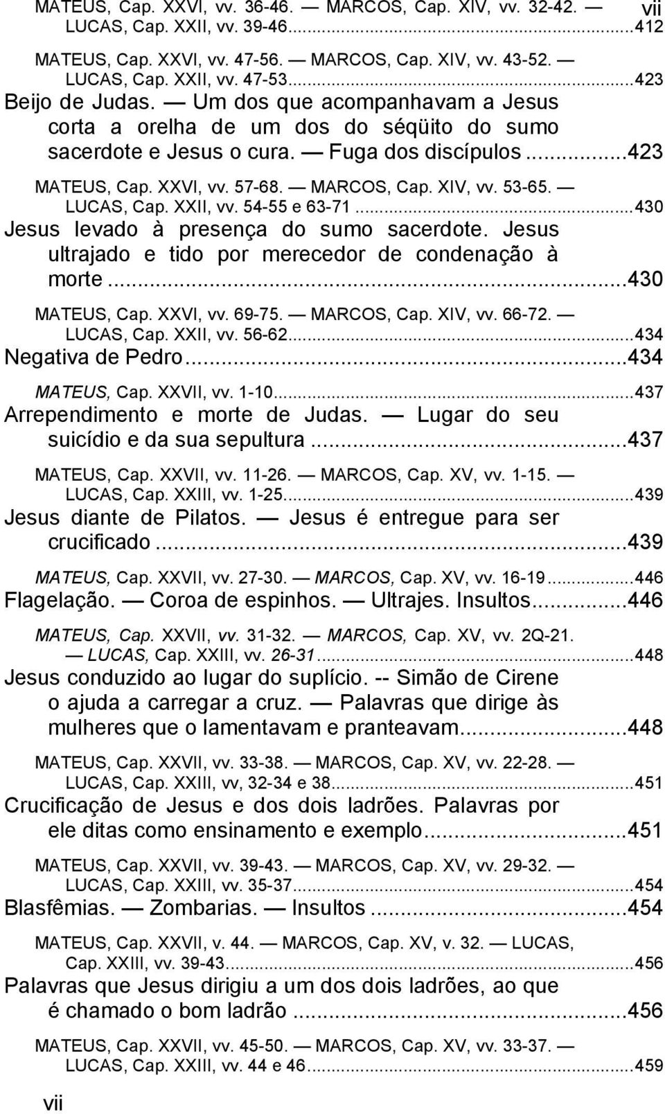 XIV, vv. 53-65. LUCAS, Cap. XXII, vv. 54-55 e 63-71... 430 Jesus levado à presença do sumo sacerdote. Jesus ultrajado e tido por merecedor de condenação à morte... 430 MATEUS, Cap. XXVI, vv. 69-75.