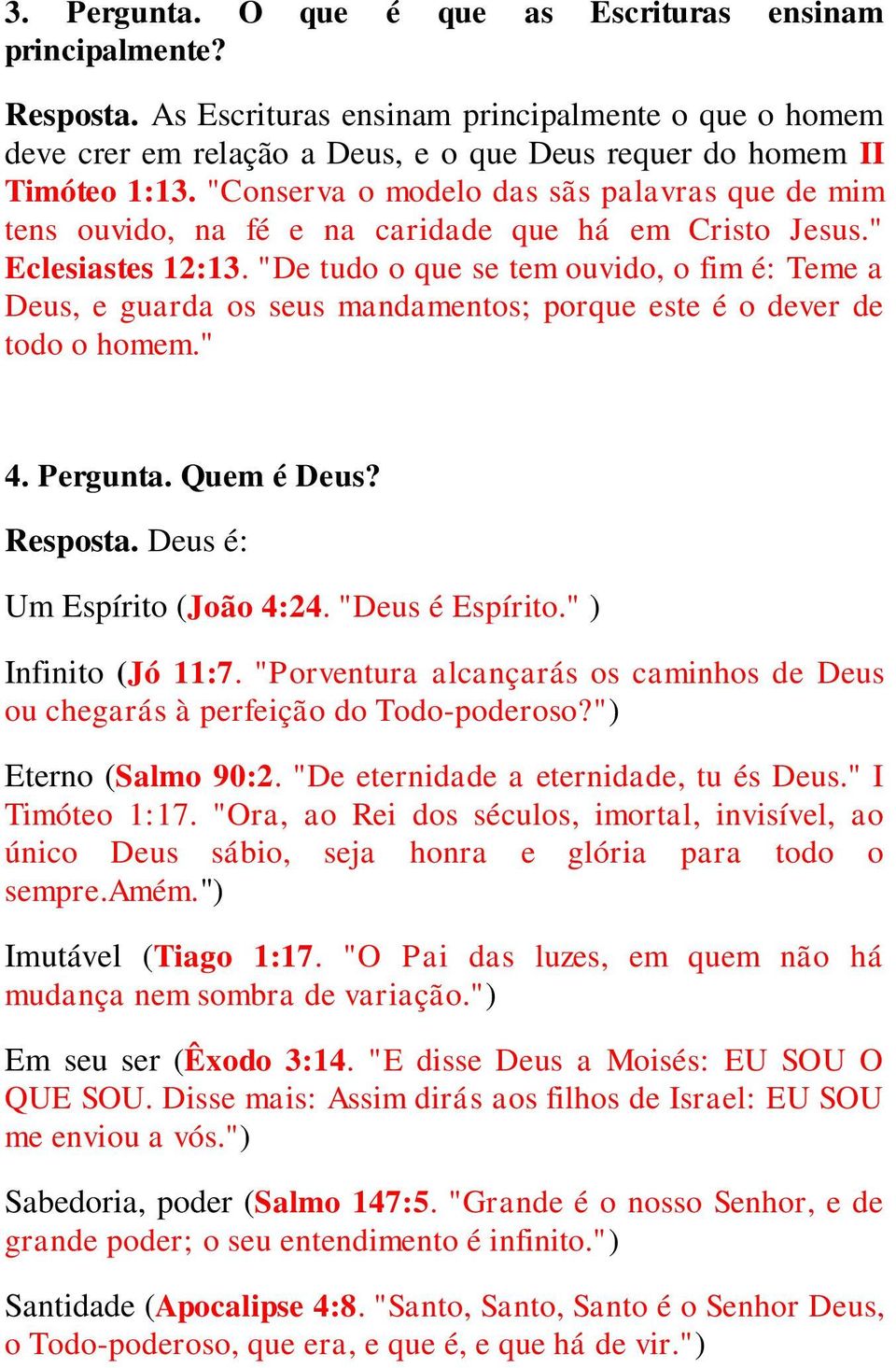 "De tudo o que se tem ouvido, o fim é: Teme a Deus, e guarda os seus mandamentos; porque este é o dever de todo o homem." 4. Pergunta. Quem é Deus? Resposta. Deus é: Um Espírito (João 4:24.