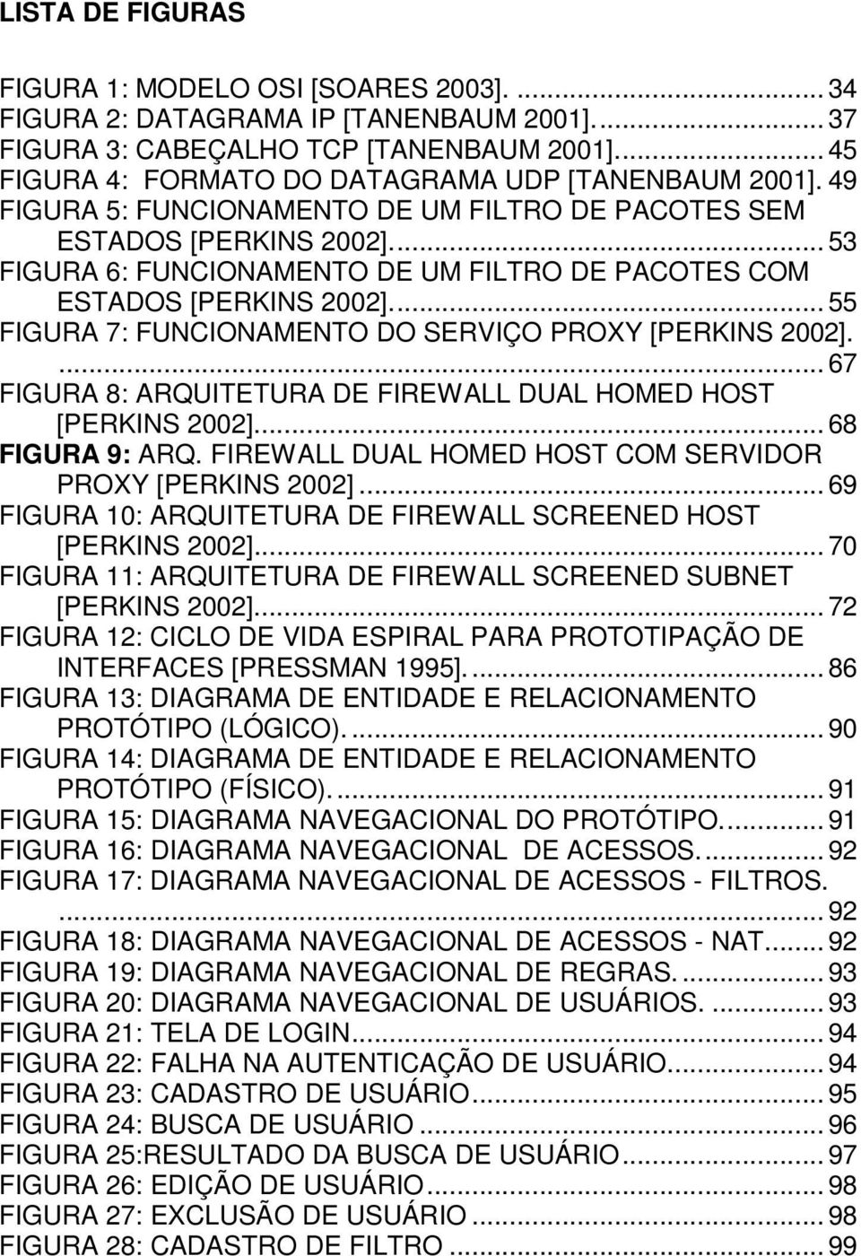 .. 53 FIGURA 6: FUNCIONAMENTO DE UM FILTRO DE PACOTES COM ESTADOS [PERKINS 2002]... 55 FIGURA 7: FUNCIONAMENTO DO SERVIÇO PROXY [PERKINS 2002].