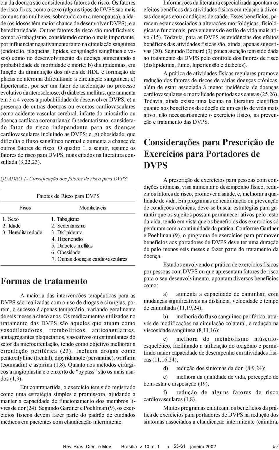 Outros fatores de risco são modificáveis, como: a) tabagismo, considerado como o mais importante, por influenciar negativamente tanto na circulação sangüínea (endotélio, plaquetas, lípides,