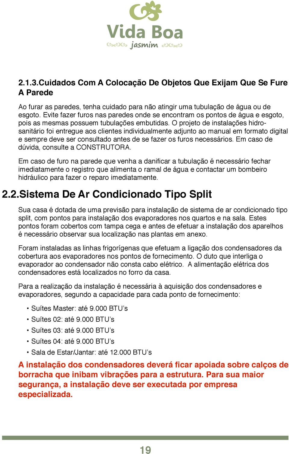 O projeto de instalações hidrosanitário foi entregue aos clientes individualmente adjunto ao manual em formato digital e sempre deve ser consultado antes de se fazer os furos necessários.