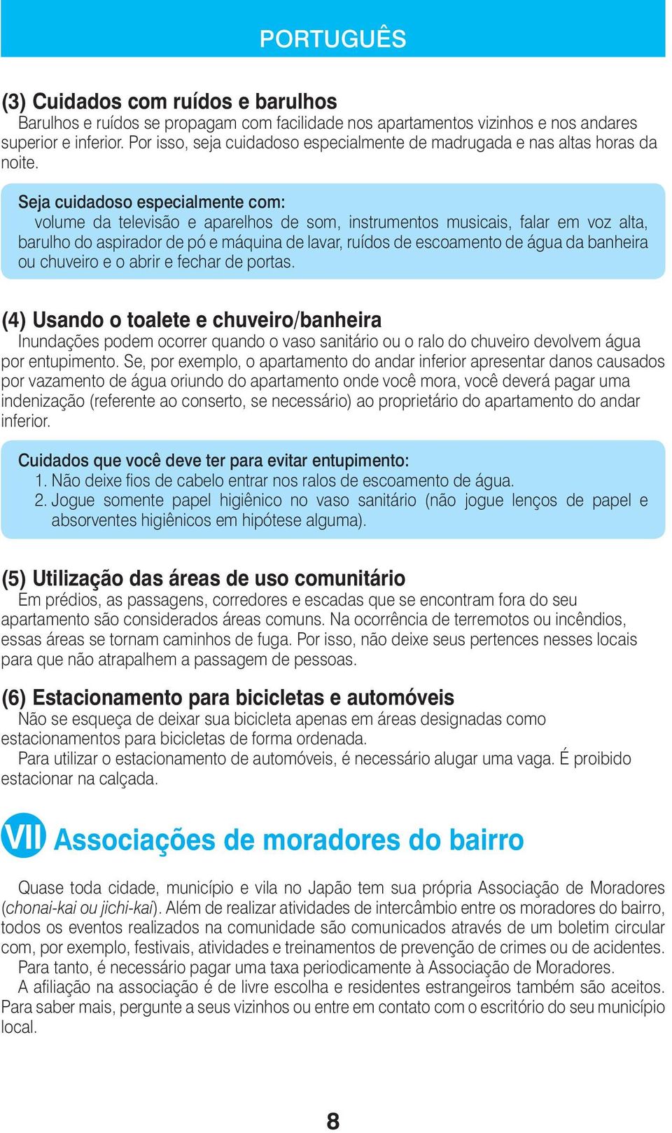 Seja cuidadoso especialmente com: volume da televisão e aparelhos de som, instrumentos musicais, falar em voz alta, barulho do aspirador de pó e máquina de lavar, ruídos de escoamento de água da