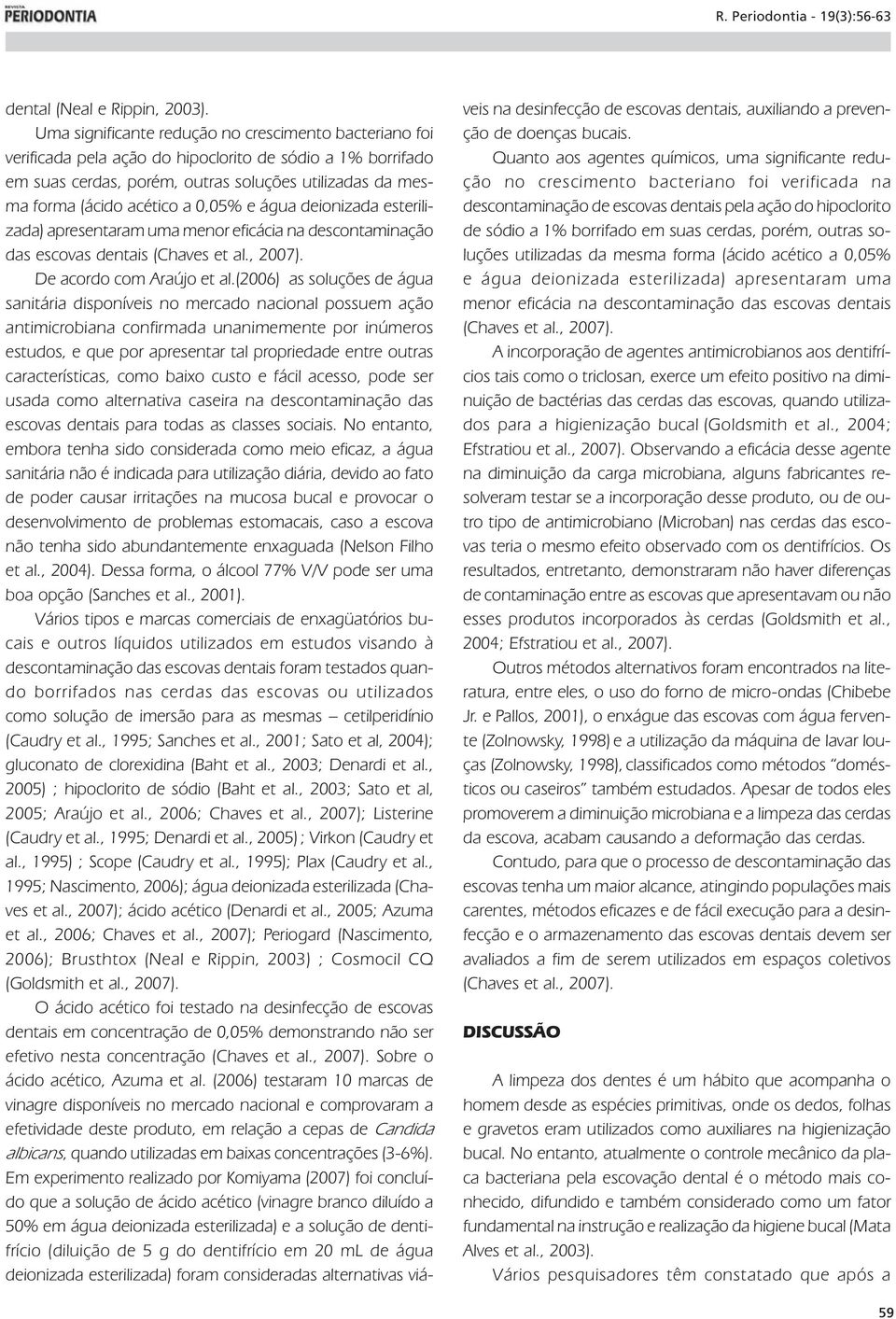 0,05% e água deionizada esterilizada) apresentaram uma menor eficácia na descontaminação das escovas dentais (Chaves et al., 2007). De acordo com Araújo et al.