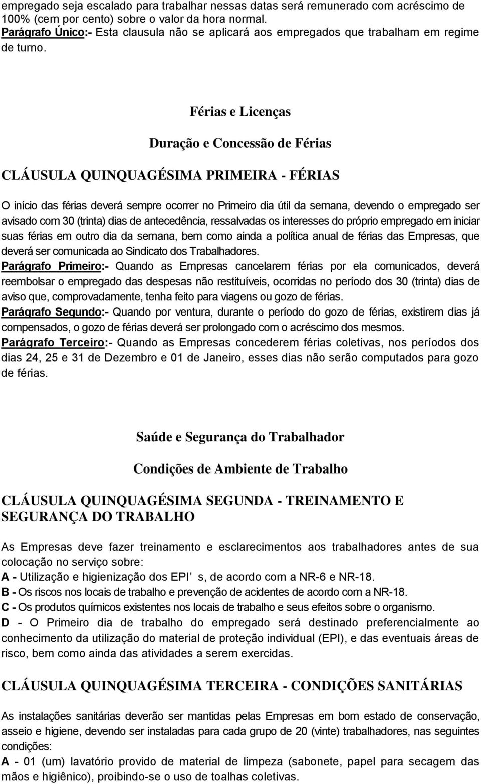 Férias e Licenças Duração e Concessão de Férias CLÁUSULA QUINQUAGÉSIMA PRIMEIRA - FÉRIAS O início das férias deverá sempre ocorrer no Primeiro dia útil da semana, devendo o empregado ser avisado com