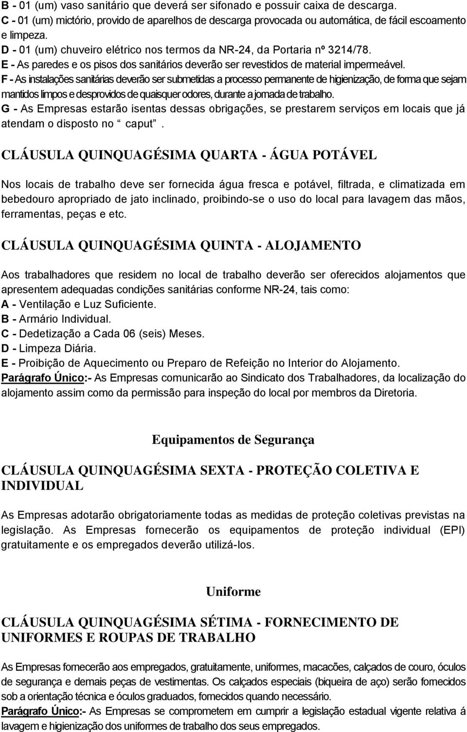 F - As instalações sanitárias deverão ser submetidas a processo permanente de higienização, de forma que sejam mantidos limpos e desprovidos de quaisquer odores, durante a jornada de trabalho.